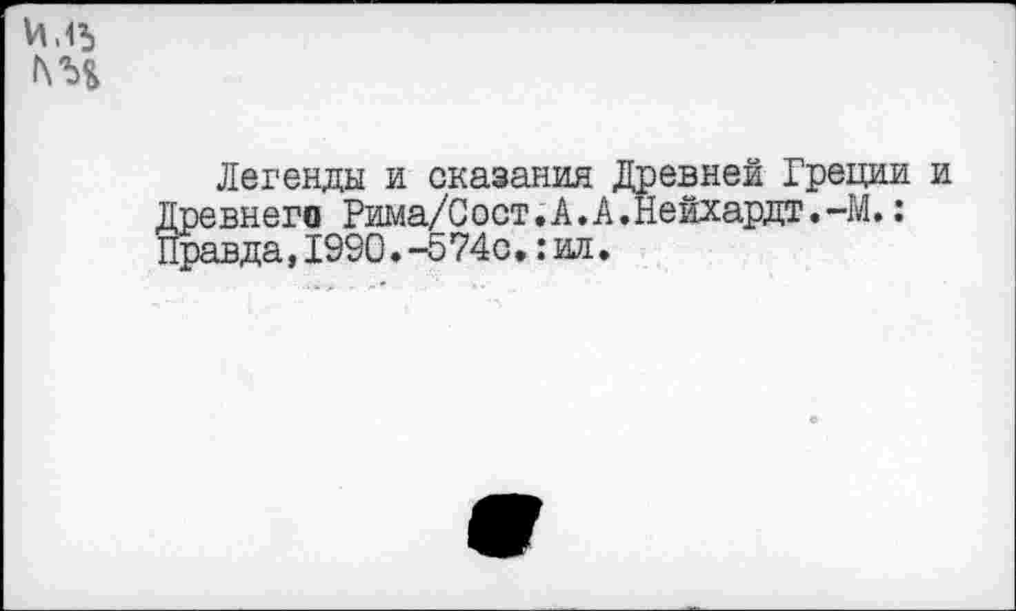 ﻿И,15
Легенды и сказания Древней Греции и Древнего Рима/Сост.А.А.Нейхарда.-М.: Правда,1990.-574о.:ил.